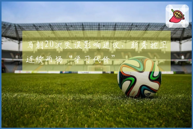 马刺20次失误影响进攻，新秀控卫连续两场“学习代价”